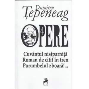 Opere 4.Cuvantul nisiparnita. Roman de citit in tren. Porumbelul zboara de Dumitru Tepeneag
