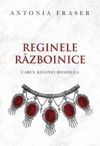 Reginele razboinice. Carul reginei Boadicea de Antonia Fraser