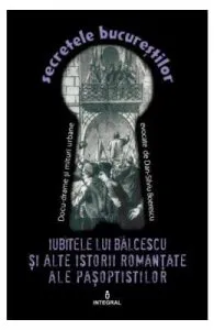 Secretele Bucurestilor vol.14: Iubitele lui Balcescu si alte istorii romantate ale pasoptistilor