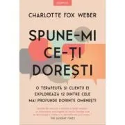 Spune-mi ce-ti doresti. O terapeuta si clientii ei exploreaza 12 dintre cele mai profunde dorinte omenesti de Charlotte Fox Weber