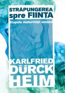 Strapungerea spre fiinta. Etapele maturitatii umane de Karlfried Graf Durckheim