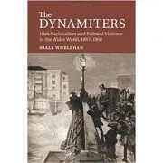 The Dynamiters: Irish Nationalism and Political Violence in the Wider World, 1867–1900 de Dr Niall Whelehan