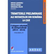 Trimiterile preliminare ale instantelor din Romania la CJUE. Culegere adnotata de jurisprudenta (2014-2016). Volumul 4