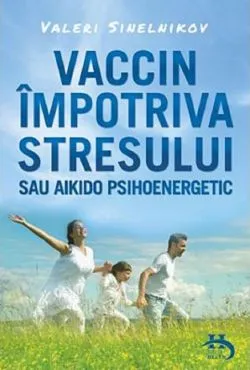 Vaccin impotriva stresului sau aikido psihoenergetic de Valeri Sinelnikov