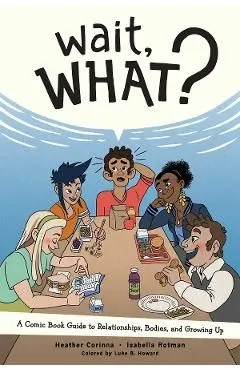 Wait, What?: A Comic Book Guide to Relationships, Bodies, an de Heather Corinna