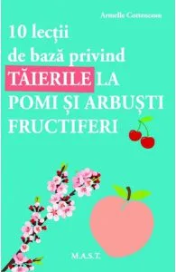 10 lectii de baza privind taierile la pomi si arbusti fructiferi de Armelle Cottenceau