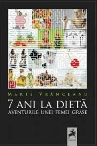 7 ani la dieta. Jurnalul unei femei grase de Marie Vranceanu