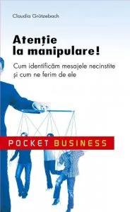 Atentie la manipulare! Cum identificam mesajele necinstite si cum ne ferim de ele de Claudia Grotzebach