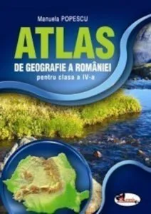 Atlas de Geografie a Romaniei. Clasa a IV-a de Manuela Popescu