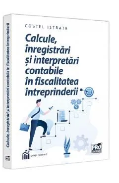 Calcule, inregistrari si interpretari contabile in fiscalitatea intreprinderii de Costel Istrate