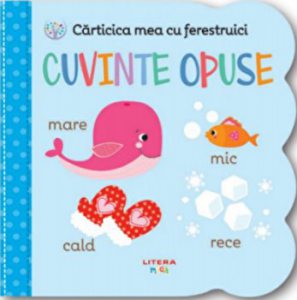Carticica mea cu ferestruici. Cuvinte opuse. Bebe invata