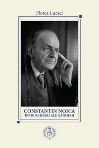 Constantin Noica. Întruchipări ale gândirii de Florea Lucaci