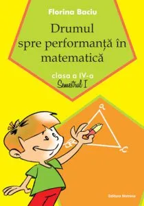 Drumul spre performanta in matematica, clasa a IV-a. Semestrul I de Florina Baciu