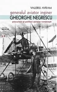 Generalul aviator ing. Gheorghe Negrescu, precursorul politicii aeriene romanesti de Valeriu Avram