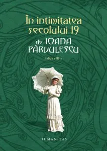 In intimitatea secolului 19. Editia a III-a de Ioana Parvulescu