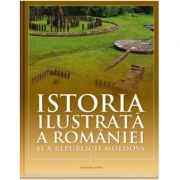 Istoria ilustrata a Romaniei si a Republicii Moldova. Din Paleolitic pana in sec. al X-lea