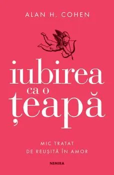 Iubirea ca o teapa. Mic tratat de reusita in amor de Allan Cohen
