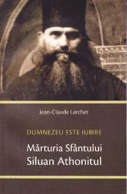 Marturia Sfantului Siluan Athonitul. Dumnezeu Este Iubire de Jean-Claude Larchet