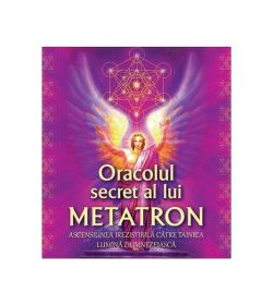 Oracolul secret al lui Metatron. Ascensiunea irezistibilă către tainica lumină dumnezeiască