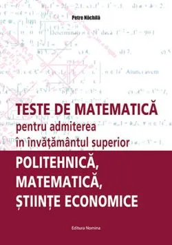 Teste de matematica pentru admiterea in invatamantul superior de Petre Nachila