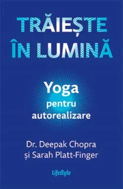 Traieste in lumina. Yoga pentru autorealizare de Dr. Deepak Chopra