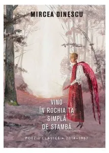 Vino în rochia ta simplă de stambă. Poezii clasice. 2014-1967 de Mircea Dinescu
