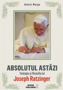 Abosolutul astazi . Teologia si filosafia lui Joseph Ratzinger