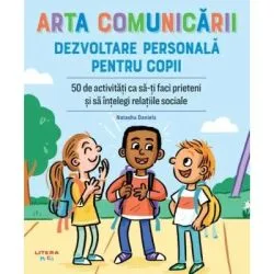 Arta comunicarii. Dezvoltare personala pentru copii. 50 de activitati ca sa-ti faci prieteni si sa intelegi relatiile sociale de Natasha Daniels