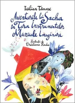 Aventurile lui Sacha în Țara Instrumentelor Muzicale Imaginare de Iulian Tanase