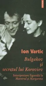 Bulgakov si secretul lui Koroviev. Interpretare figurala la Maestrul si Margareta de Ion Vartic
