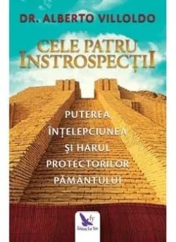 Cele patru introspectii. Puterea, intelepciunea si harul protectorilor pamantului de Dr.Alberto Villoldo