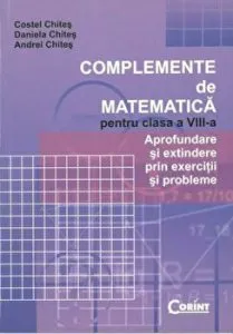 Complemente de matematica pentru clasa a VIII-a. Aprofundare si extindere prin exercitii si probleme de Daniela Chites