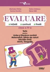 Evaluare initiala, continua, finala. Teste pentru Limba si literatura romana, Matematica, Stiinte ale naturii, Educatie civica, Istorie, Geografie - clasa a IV-a COD PI de Marinela Chiriac