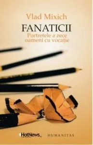 Fanaticii. Portretele a zece oameni cu vocatie