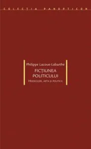 Fictiunea politicului. Heidegger, arta si politica de Philippe Lacoue-Labarthe
