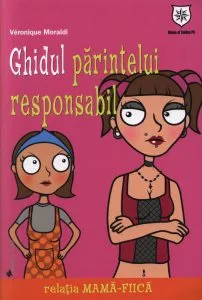 Ghidul parintelui responsabil. Relatia mama-fiica de Veronique Moraldi