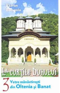 La curtile duhului vol.3: Vetre manastiresti din Oltenia si Banat de Razvan Bucuroiu