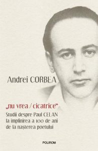 Nu vrea, cicatrice. Studii despre Paul Celan la implinirea a 100 de ani de la nasterea poetului