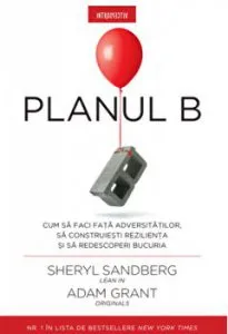 Planul B. Cum sa faci fata adversitatilor, sa construiesti rezilienta si sa redescoperi bucuria. de Adam Grant