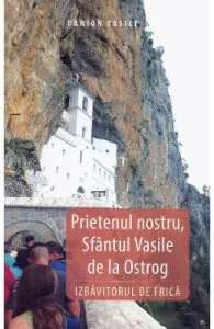 Prietenul nostru, Sfantul Vasile de la Ostrog. Izbavitorul de frica de Danion Vasile