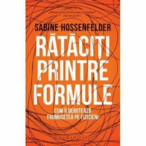Rataciti printre formule. Cum ii deruteaza frumusetea pe fizicieni de Sabine Hossenfelder