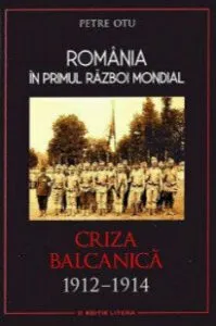 Romania in primul Razboi Mondial. Criza balcanica 1912 - 1914 de Petre Otu