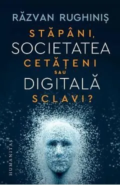 Societatea digitala. Stapani, cetateni sau sclavi? de Razvan Rughinis