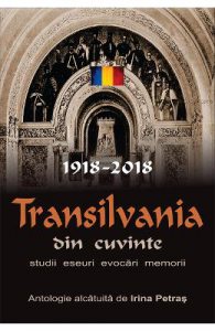 Transilvania din cuvinte. 1918-2018. Studii, eseuri, evocari, memorii. O antologie alcatuita de Irina Petras