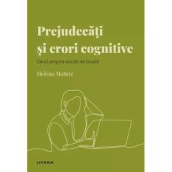Volumul 37. Descopera Psihologia. Prejudecati si erori cognitive. Cand propria minte ne insala