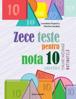 Zece teste pentru nota 10 - Evaluare nationala - Matematica cls. a 8-a de Loredana Popescu