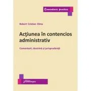 Actiunea in contencios administrativ. Comentarii, doctrina si jurisprudenta de Robert Cristian Dima