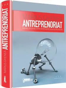 Antreprenoriat. Drumul de la idei catre oportunitati si succes in afaceri de Marius Ghenea