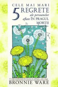 Cele mai mari 5 regrete ale persoanelor aflate in pragul mor??ii de Bronnie Ware