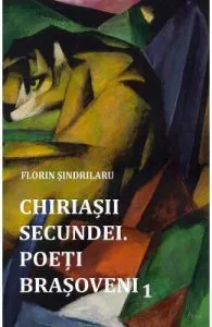 Chiriasii secundei. Poeti barsoveni Vol.1 de Florin Sindrilaru